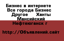 Бизнес в интернете! - Все города Бизнес » Другое   . Ханты-Мансийский,Нефтеюганск г.